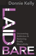Laid Bare: Uncovering Addiction and Restoring Godly Masculinity | Donnie Kelly | 