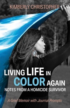 Living Life in Color Again: Notes from a Homicide Survivor A Grief Memoir with Journal Prompts