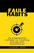 FAULE HABITS - Der pragmatische Leitfaden zur Schaffung wirkungsvoller Gewohnheiten | Laurent Meri | 
