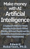 Make money with AI Artificial Intelligence A Beginner's Guide to Private Investing in the Stock Market (Stocks, ETFs and Funds) and the Blockchain (Cryptocurrencies and Other Cryptoassets) | Edward Ph. D. Robertson | 