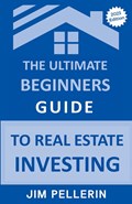 The Ultimate Beginners Guide to Real Estate Investing | Jim Pellerin | 