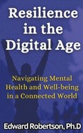 Resilience in the Digital Age Navigating Mental Health and Well-being in a Connected World | Edward Robertson | 