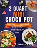 2 Quart Mini Crock Pot Cookbook for Beginners | Henrietta J Rogge | 