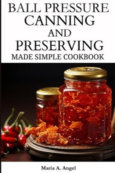 Ball Pressure Canning and Preserving Made Simple Cookbook