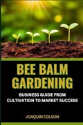 Bee Balm Gardening Business Guide from Cultivation to Market Success | Joaquin Colson | 