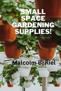 Small Space Gardening Supplies! | Malcolm B Riel | 