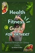 Health and Fitness Guide for Fathers | Victor E Gloe | 