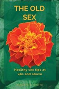 The Old Sex: healthy sex tips at 40s and Above | MartinS. White | 