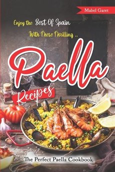 Enjoy the Best Of Spain With These Thrilling Paella Recipes: The Perfect Paella Cookbook