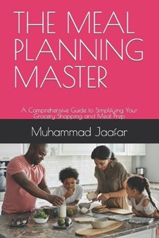 The Meal Planning Master: A Comprehensive Guide to Simplifying Your Grocery Shopping and Meal Prep