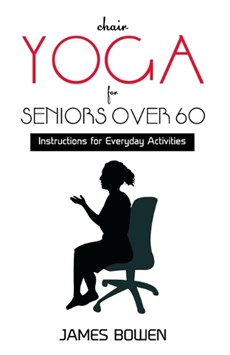 Chair Yoga for Seniors Over 60: Instructions for Everyday Activities