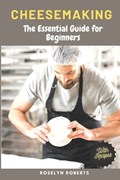 Cheesemaking: The Essential Guide for Beginners | Roselyn Roberts | 