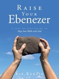 Raise Your Ebenezer: A Step-by-Step Guide To Map Your Walk with God | Kit Kenzie | 
