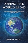 Seeing the World in 3-D: Deception, Delusion, and Deliverance in the Last Days | Denny Stahl | 