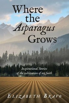 Where the Asparagus Grows: Inspirational Stories of the cultivation of my faith