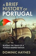 A Brief History of Portugal: Blazing the Trail of a Voyage-Shaped Nation | Dominic Haynes | 