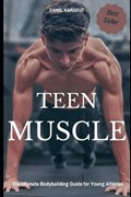 Teen Muscle: The Ultimate Bodybuilding Guide for Young Athletes | Daniil Karabut | 
