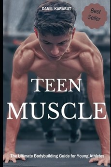 Teen Muscle: The Ultimate Bodybuilding Guide for Young Athletes