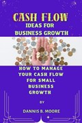 Cash Flow Ideas for Business Growth | Dannis B Moore | 