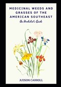Medicinal Weeds and Grasses of the American Southeast, an Herbalist's Guide | Judson Carroll | 