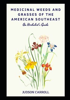 Medicinal Weeds and Grasses of the American Southeast, an Herbalist's Guide