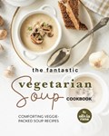 The Fantastic Vegetarian Soup Cookbook: Comforting Veggie-Packed Soup Recipes | Olivia Rana | 