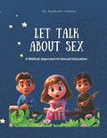 Let's Talk About Sex: A Biblical Approach to Sexual Education for Kids | Ayobami Fatolu | 