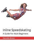 Inline Speedskating: A Guide For Adult Beginners | Marcello Bresin | 