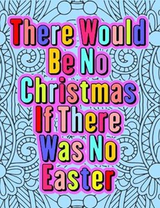 There Would Be No Christmas If There Was No Easter