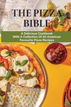The Pizza Bible: A Delicious Cookbook With A Collection Of 20 American Favourite Pizza Recipes: Tasty Pizza Crust Recipes