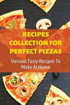 Recipes Collection For Perfect Pizzas