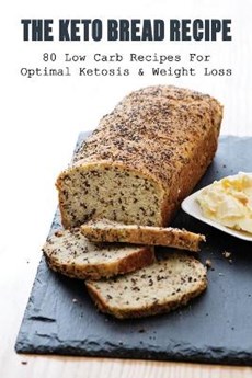 The Keto Bread Recipe: 80 Low Carb Recipes For Optimal Ketosis & Weight Loss: How To Make Keto Flat Bread