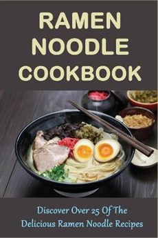 Ramen Noodle Cookbook: Discover Over 25 Of The Delicious Ramen Noodle Recipes: The Ultimate Ramen Cooker Cookbook