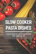 Slow Cooker Pasta Dishes: Collection Of 23 Pasta Recipes You Should Try: Slow Cooker Pasta Main Dish Recipes | Scott Hoekman | 