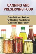 Canning And Preserving Food: Enjoy Delicious Recipes For Stocking Your Kitchen & Feeding Your Family: Canning And Freezing Book | Bernardo Menotti | 