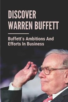 Discover Warren Buffett: Buffett's Ambitions And Efforts In Business: Warren Buffets' Lessons