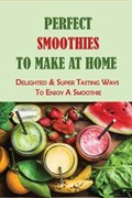 Perfect Smoothies To Make At Home | Versie Sahli | 