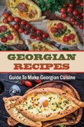 Georgian Recipes: Guide To Make Georgian Cuisine: How To Make Georgian Food | Arlie Manchel | 