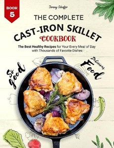 The Complete Cast Iron Skillet Cookbook: The Best Healthy Recipes for Your Every Meal of Day with Thousands of Favorite Dishes (Book 5)