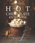 The Ultimate Hot Chocolate Recipe Book: Discover A Wide Variety of Delicious Hot Chocolate Recipes! | Valeria Ray | 