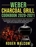 Weber Charcoal Grill Cookbook 2020-2021: The Innovative Guide of Charcoal Grill Recipe Book for Anyone Who Loves Savory Smoking Food to Have Fun on In | Roger Malcom | 