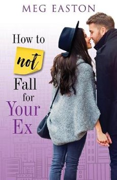 How to Not Fall for Your Ex: A Sweet and Humorous Romance