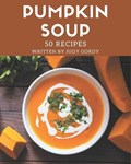 50 Pumpkin Soup Recipes: A Pumpkin Soup Cookbook for Effortless Meals | Judy Gordy | 