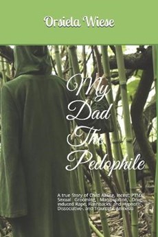 My Dad The Pedophile: A true Story of Child Abuse, Incest, PTSD, Sexual Grooming, Manipulation, Drug-induced Rape, Flashbacks; and Hypnotic-