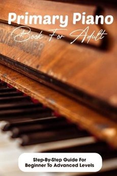 Primary Piano Book For Adult Step-by-step Guide For Beginner To Advanced Levels