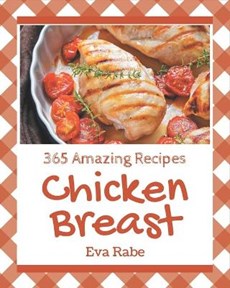 365 Amazing Chicken Breast Recipes: Home Cooking Made Easy with Chicken Breast Cookbook!
