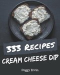 333 Cream Cheese Dip Recipes: A Highly Recommended Cream Cheese Dip Cookbook | Peggy Ervin | 