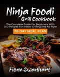 Ninja Foodi Grill Cookbook: The Complete Guide for beginners with 300 Recipes for Indoor Grilling and Air Fryer - 28-Day Meal Plan | Fione Swanhart | 
