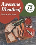 75 Awesome Meatloaf Recipes: More Than a Meatloaf Cookbook | Mattie Martinez | 