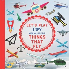 Let's Play I Spy With My Little Eye Things That Fly: : A Fun Guessing Interactive Book with Planes, Helicopters and other things that fly! For kids ag